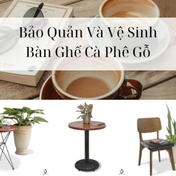 Hình ảnh Bảo Quản Và Vệ Sinh Bàn Ghế Cà Phê Gỗ